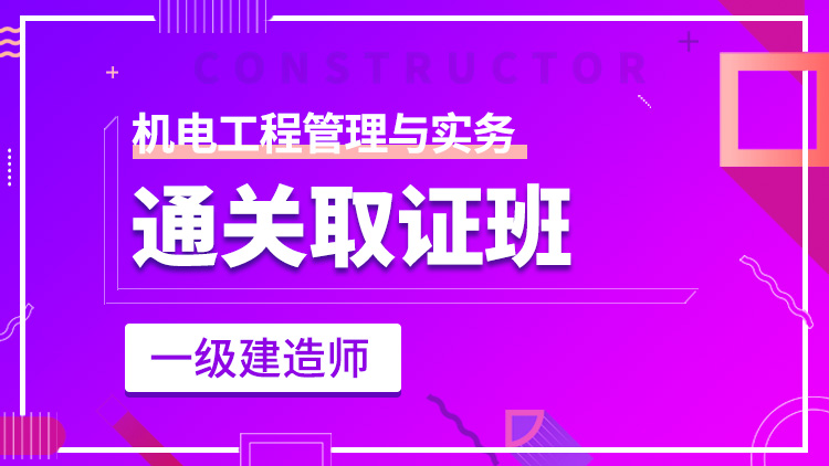 一级建造师单科【通关取证班】机电工程管理与实务