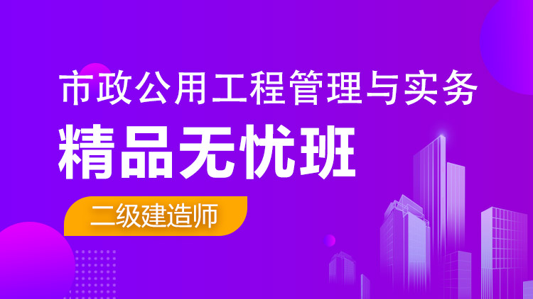 二级建造师单科【精品无忧班】市政工程