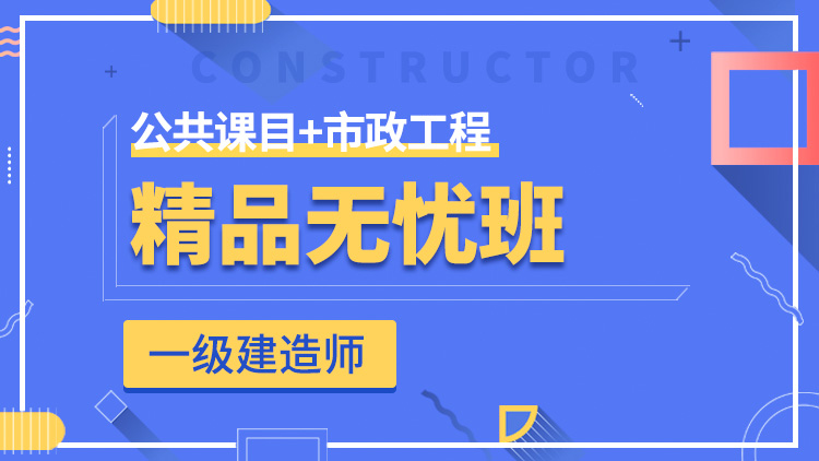 一级建造师全科【精品无忧班】公共科目+市政工程